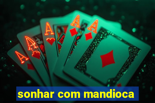 sonhar com mandioca